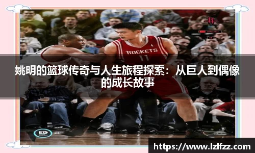 姚明的篮球传奇与人生旅程探索：从巨人到偶像的成长故事