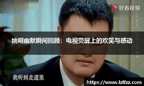姚明幽默瞬间回顾：电视荧屏上的欢笑与感动