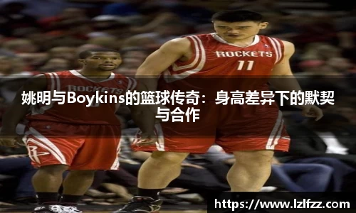 姚明与Boykins的篮球传奇：身高差异下的默契与合作