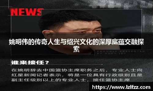 姚明伟的传奇人生与绍兴文化的深厚底蕴交融探索