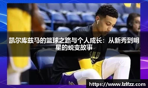 凯尔库兹马的篮球之路与个人成长：从新秀到明星的蜕变故事