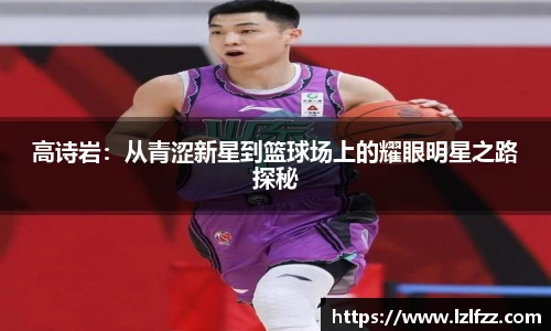 高诗岩：从青涩新星到篮球场上的耀眼明星之路探秘