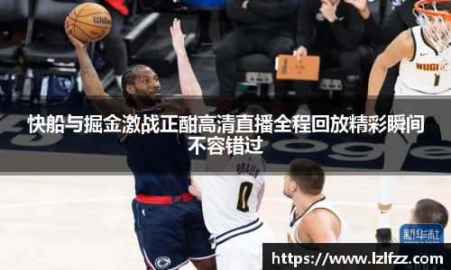 快船与掘金激战正酣高清直播全程回放精彩瞬间不容错过