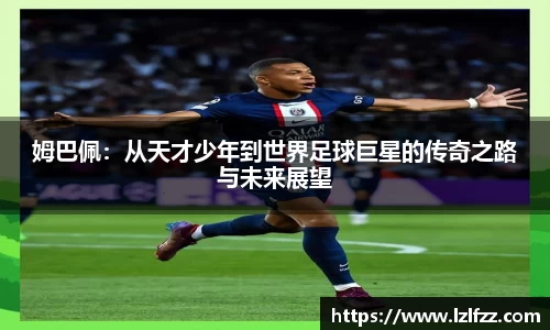 姆巴佩：从天才少年到世界足球巨星的传奇之路与未来展望